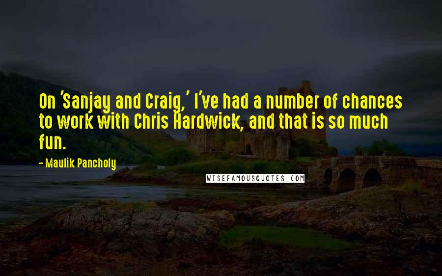 Maulik Pancholy Quotes: On 'Sanjay and Craig,' I've had a number of chances to work with Chris Hardwick, and that is so much fun.