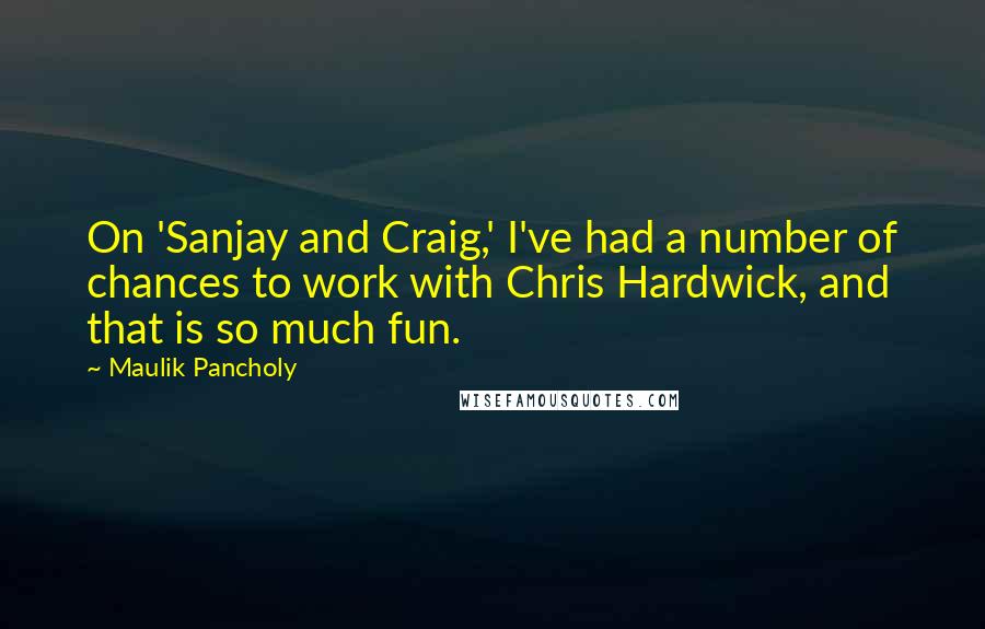 Maulik Pancholy Quotes: On 'Sanjay and Craig,' I've had a number of chances to work with Chris Hardwick, and that is so much fun.