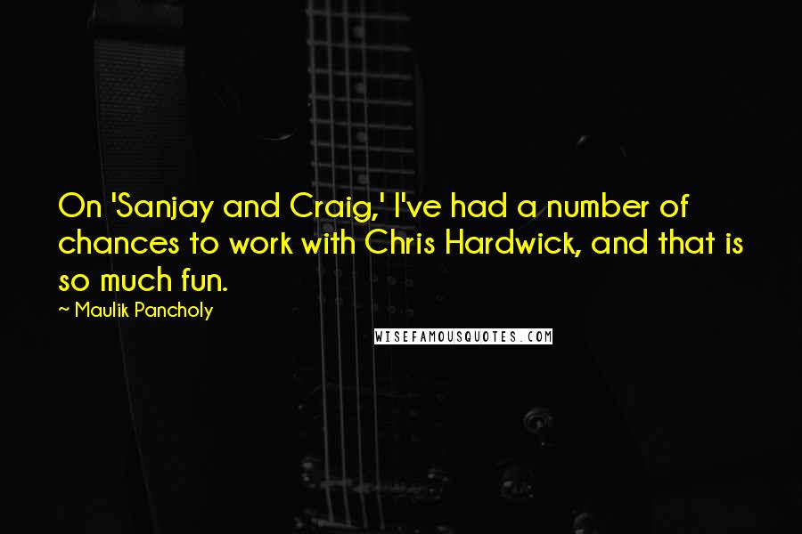 Maulik Pancholy Quotes: On 'Sanjay and Craig,' I've had a number of chances to work with Chris Hardwick, and that is so much fun.