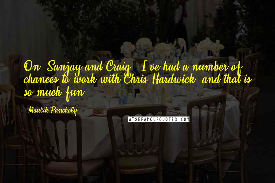Maulik Pancholy Quotes: On 'Sanjay and Craig,' I've had a number of chances to work with Chris Hardwick, and that is so much fun.