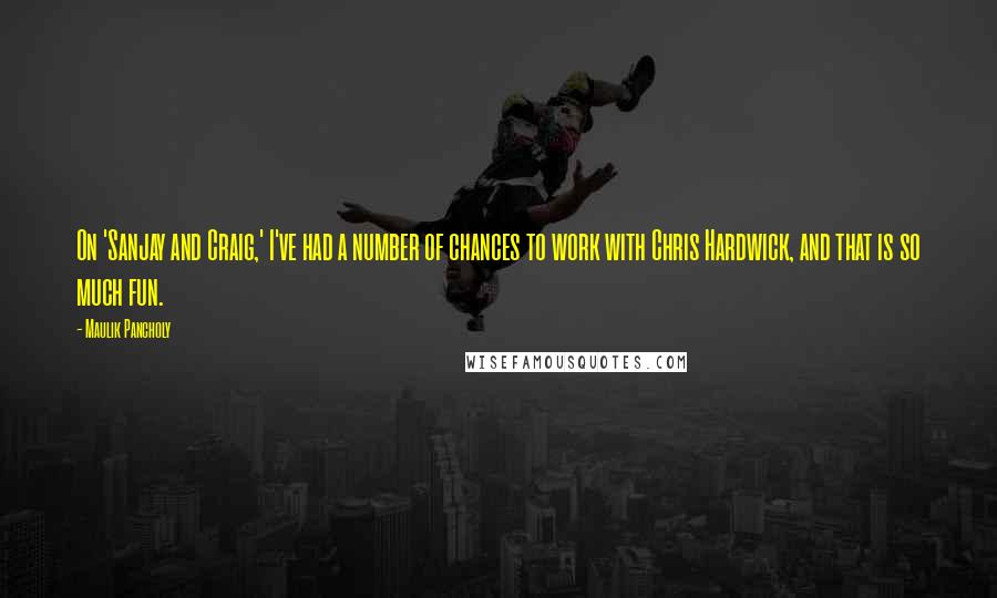 Maulik Pancholy Quotes: On 'Sanjay and Craig,' I've had a number of chances to work with Chris Hardwick, and that is so much fun.