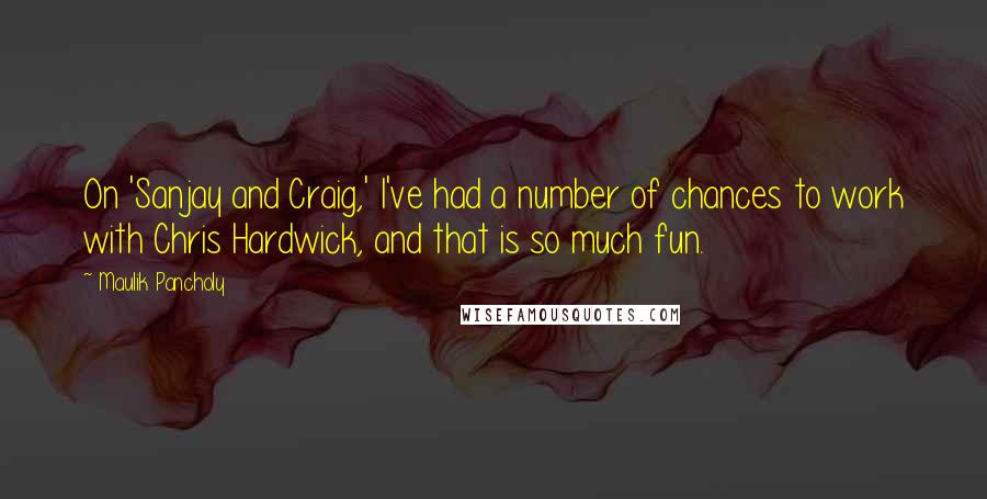 Maulik Pancholy Quotes: On 'Sanjay and Craig,' I've had a number of chances to work with Chris Hardwick, and that is so much fun.