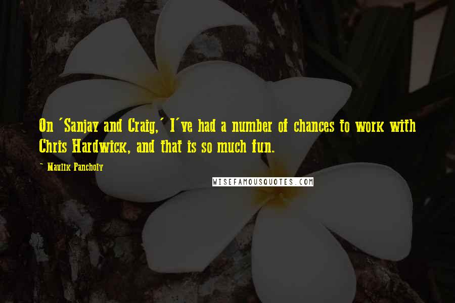 Maulik Pancholy Quotes: On 'Sanjay and Craig,' I've had a number of chances to work with Chris Hardwick, and that is so much fun.