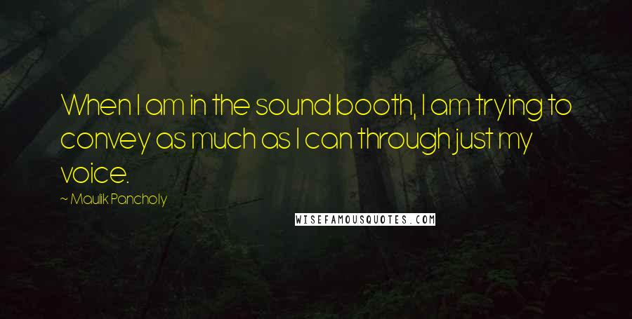 Maulik Pancholy Quotes: When I am in the sound booth, I am trying to convey as much as I can through just my voice.