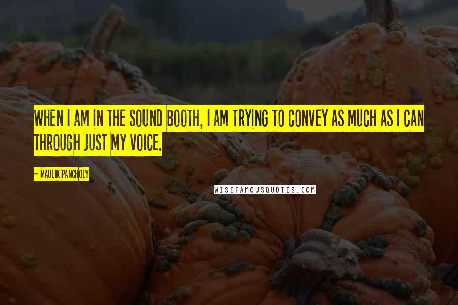 Maulik Pancholy Quotes: When I am in the sound booth, I am trying to convey as much as I can through just my voice.