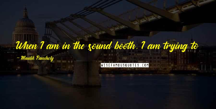 Maulik Pancholy Quotes: When I am in the sound booth, I am trying to convey as much as I can through just my voice.