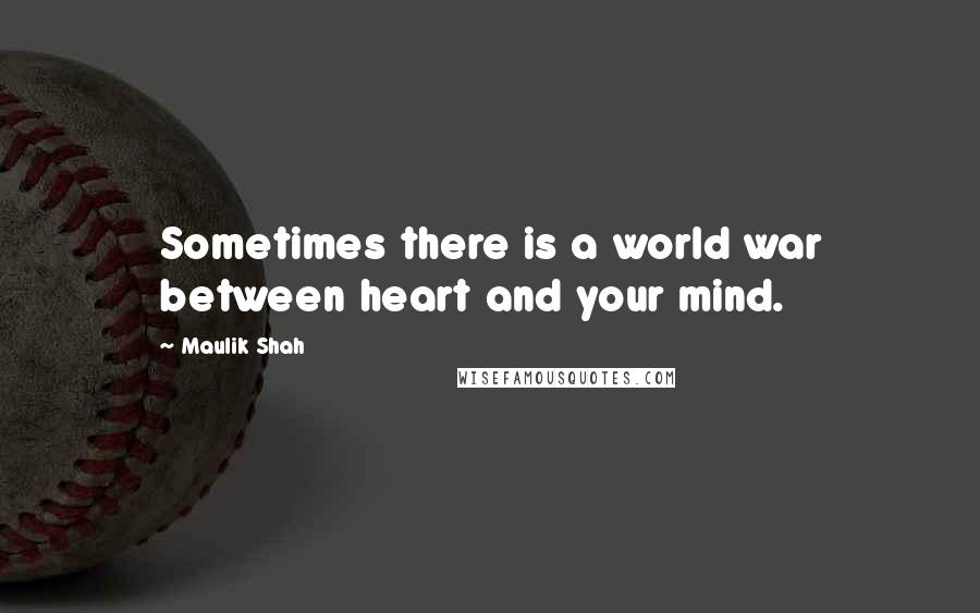 Maulik Shah Quotes: Sometimes there is a world war between heart and your mind.