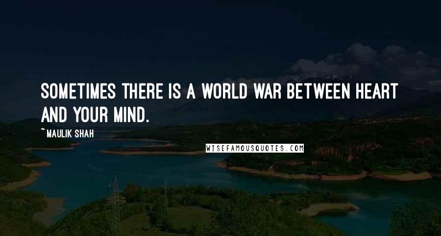 Maulik Shah Quotes: Sometimes there is a world war between heart and your mind.