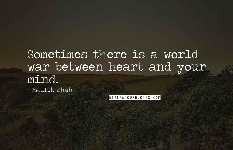 Maulik Shah Quotes: Sometimes there is a world war between heart and your mind.