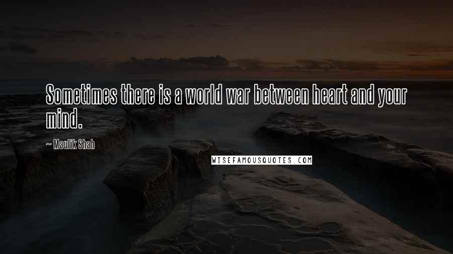 Maulik Shah Quotes: Sometimes there is a world war between heart and your mind.