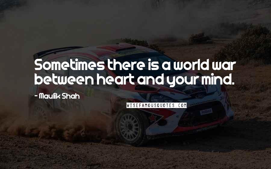 Maulik Shah Quotes: Sometimes there is a world war between heart and your mind.