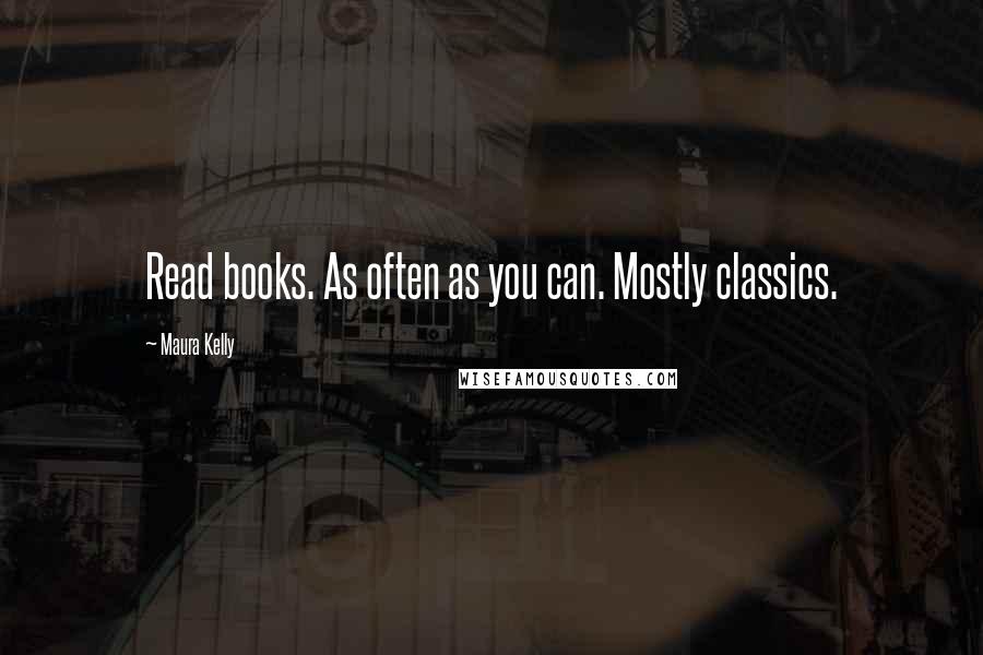 Maura Kelly Quotes: Read books. As often as you can. Mostly classics.