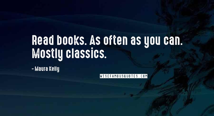 Maura Kelly Quotes: Read books. As often as you can. Mostly classics.