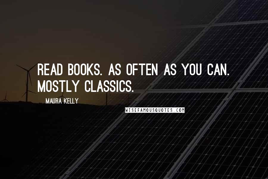 Maura Kelly Quotes: Read books. As often as you can. Mostly classics.