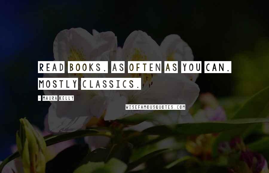 Maura Kelly Quotes: Read books. As often as you can. Mostly classics.