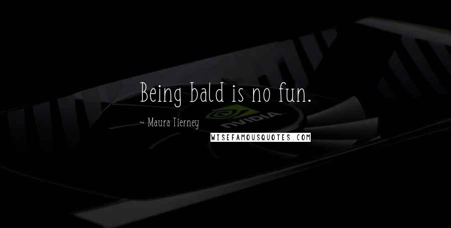 Maura Tierney Quotes: Being bald is no fun.