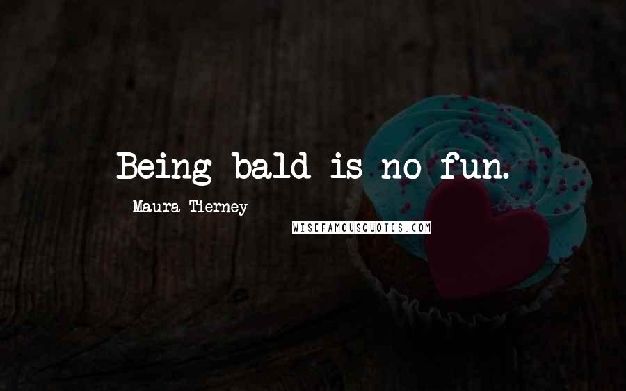 Maura Tierney Quotes: Being bald is no fun.