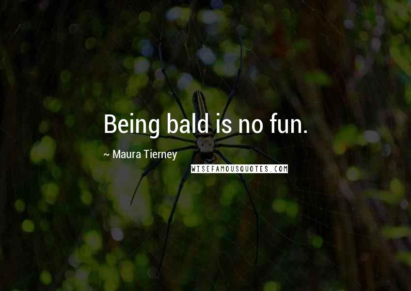 Maura Tierney Quotes: Being bald is no fun.