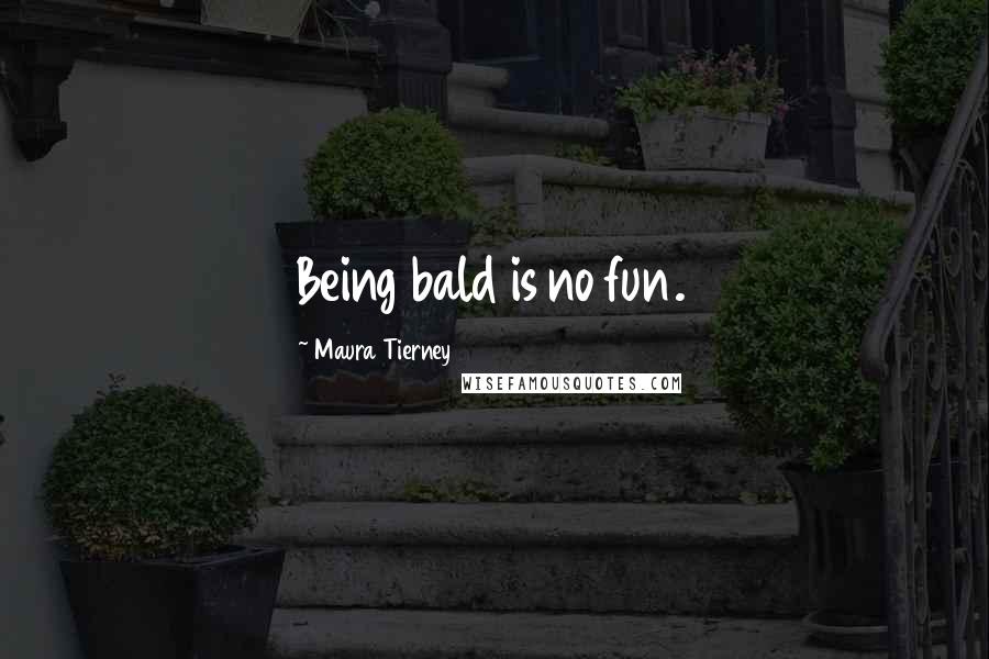 Maura Tierney Quotes: Being bald is no fun.
