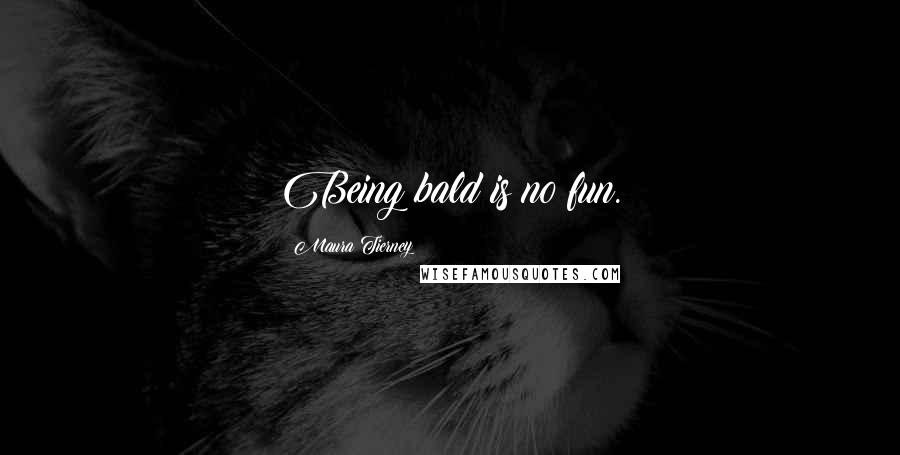 Maura Tierney Quotes: Being bald is no fun.