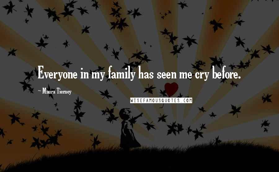 Maura Tierney Quotes: Everyone in my family has seen me cry before.