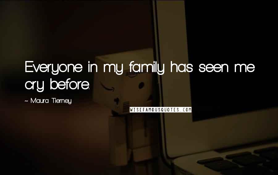 Maura Tierney Quotes: Everyone in my family has seen me cry before.