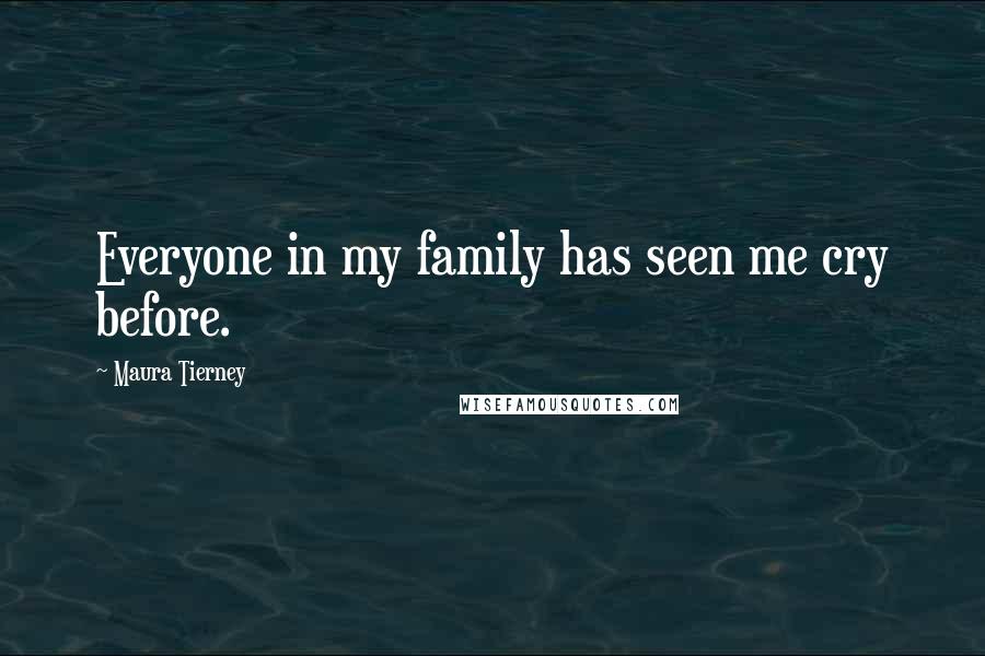 Maura Tierney Quotes: Everyone in my family has seen me cry before.