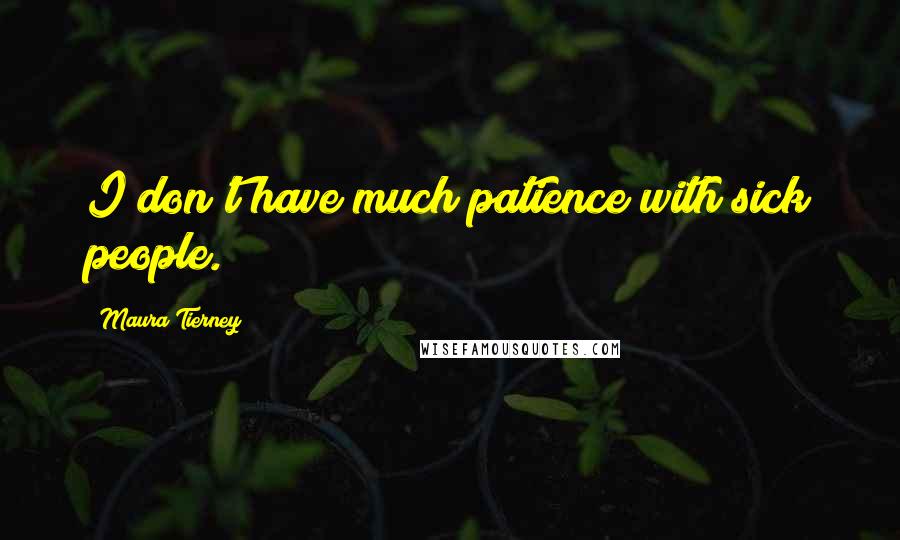 Maura Tierney Quotes: I don't have much patience with sick people.