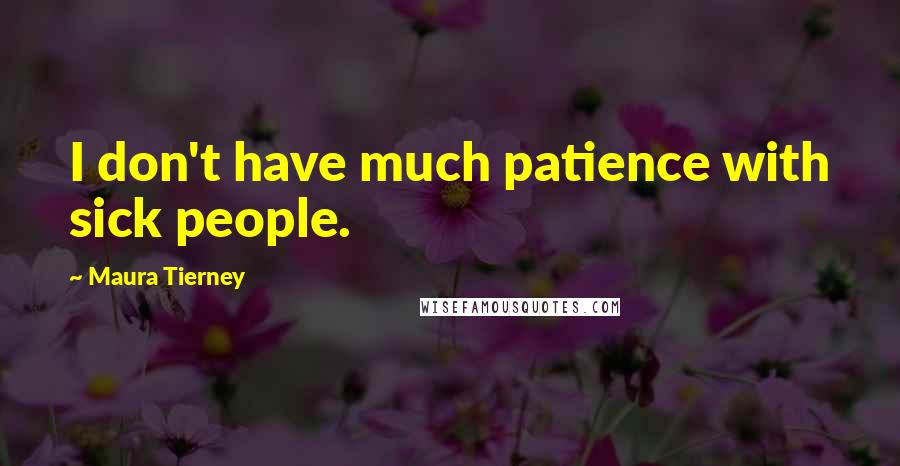 Maura Tierney Quotes: I don't have much patience with sick people.