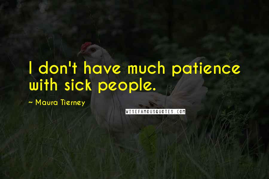 Maura Tierney Quotes: I don't have much patience with sick people.