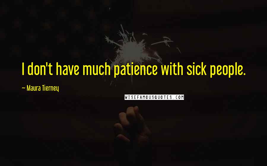 Maura Tierney Quotes: I don't have much patience with sick people.