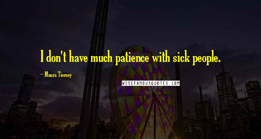 Maura Tierney Quotes: I don't have much patience with sick people.