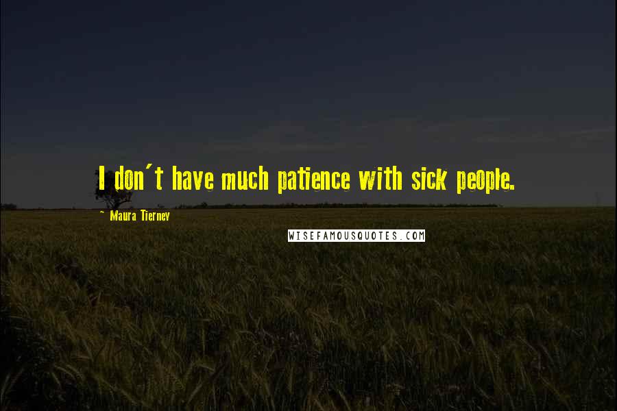 Maura Tierney Quotes: I don't have much patience with sick people.