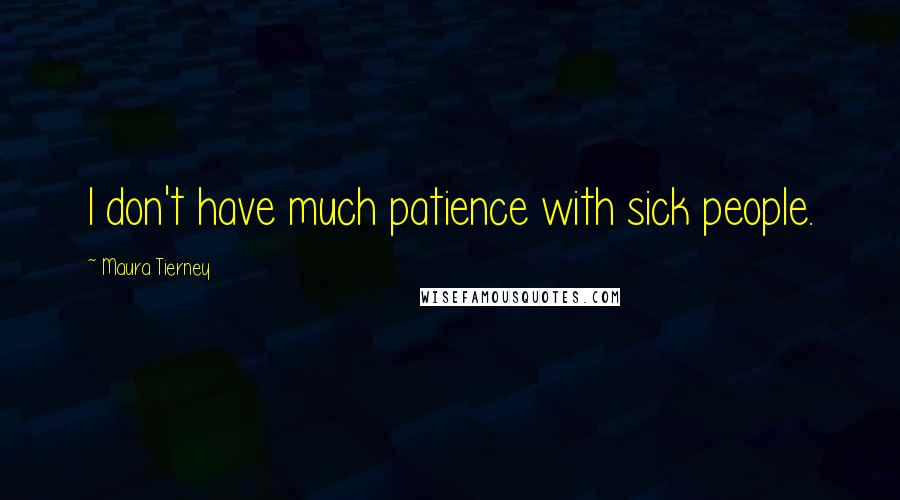 Maura Tierney Quotes: I don't have much patience with sick people.