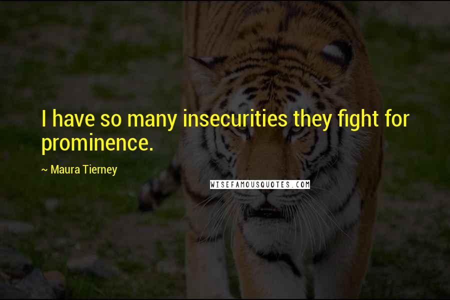 Maura Tierney Quotes: I have so many insecurities they fight for prominence.