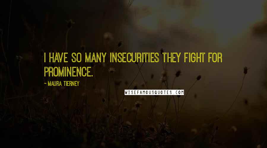 Maura Tierney Quotes: I have so many insecurities they fight for prominence.