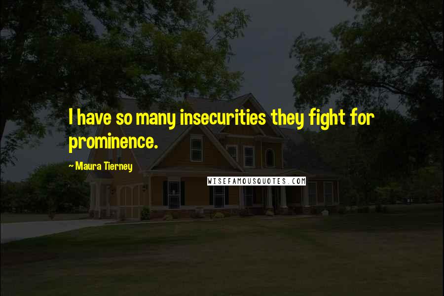 Maura Tierney Quotes: I have so many insecurities they fight for prominence.