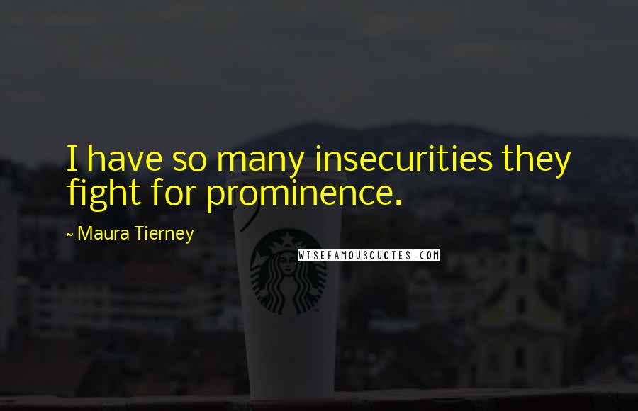 Maura Tierney Quotes: I have so many insecurities they fight for prominence.