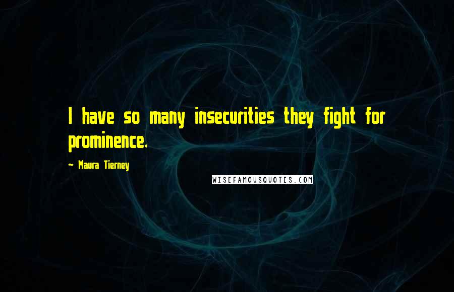 Maura Tierney Quotes: I have so many insecurities they fight for prominence.