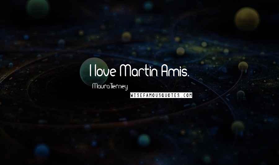 Maura Tierney Quotes: I love Martin Amis.