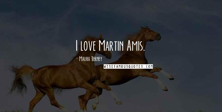 Maura Tierney Quotes: I love Martin Amis.