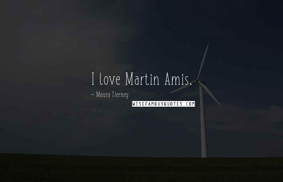 Maura Tierney Quotes: I love Martin Amis.