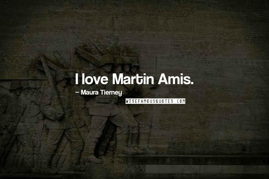 Maura Tierney Quotes: I love Martin Amis.