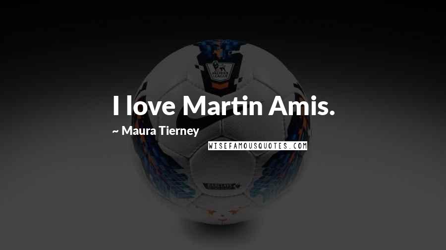 Maura Tierney Quotes: I love Martin Amis.