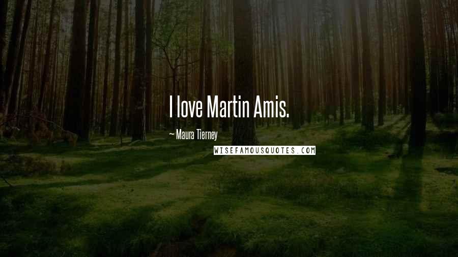 Maura Tierney Quotes: I love Martin Amis.