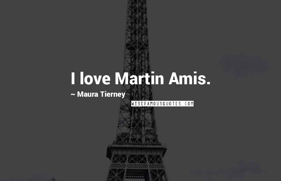 Maura Tierney Quotes: I love Martin Amis.