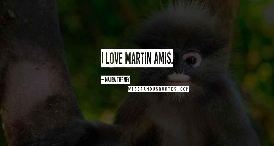 Maura Tierney Quotes: I love Martin Amis.