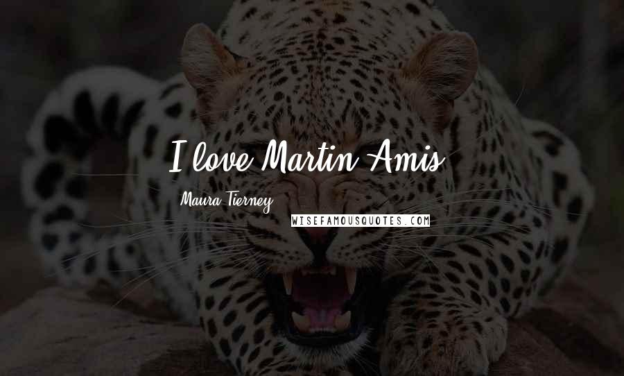 Maura Tierney Quotes: I love Martin Amis.