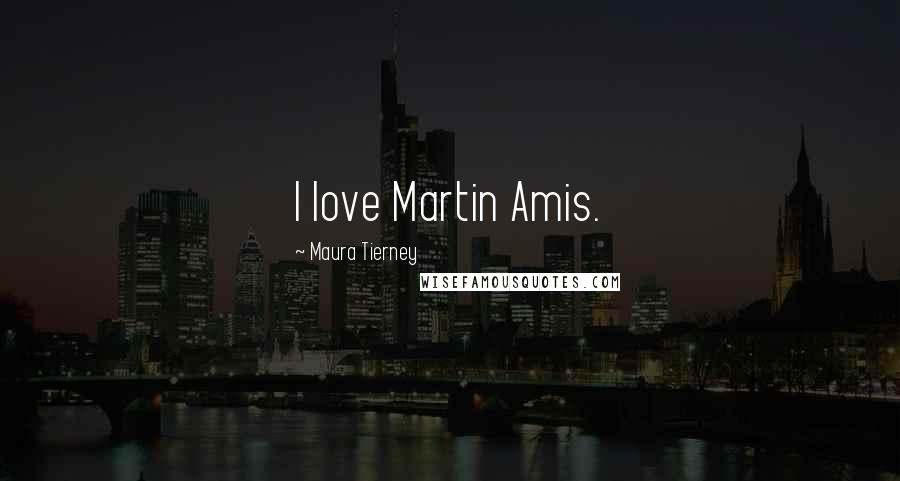 Maura Tierney Quotes: I love Martin Amis.