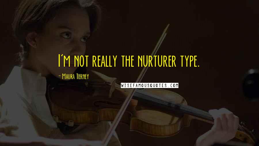 Maura Tierney Quotes: I'm not really the nurturer type.